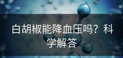 白胡椒能降血压吗？科学解答